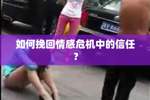 如何挽回情感危机中的信任？