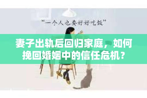 妻子出轨后回归家庭，如何挽回婚姻中的信任危机？
