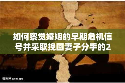 如何察觉婚姻的早期危机信号并采取挽回妻子分手的21天法则? 如何察觉婚姻的早期危机信号并采取挽回妻子分手的21天法则?
