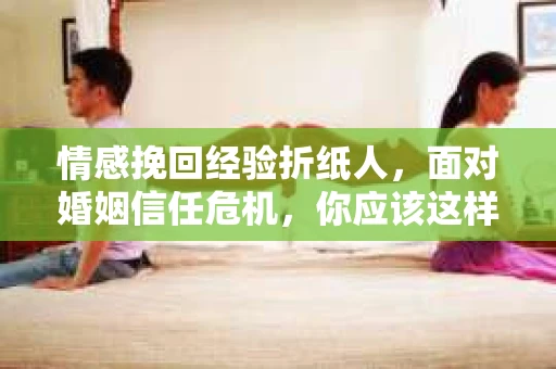 情感挽回经验折纸人，面对婚姻信任危机，你应该这样做