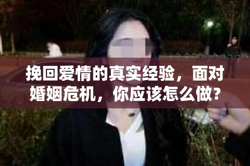 挽回爱情的真实经验，面对婚姻危机，你应该怎么做？