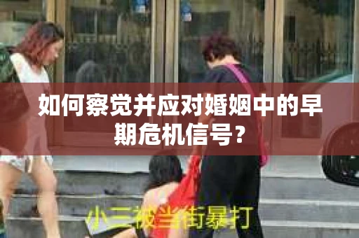 如何察觉并应对婚姻中的早期危机信号？