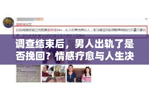 调查结束后,男人出轨了是否挽回?情感疗愈与人生决策的干货指南 调查结束后,男人出轨了是否挽回?情感疗愈与人生决策的干货指南