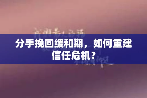 分手挽回缓和期，如何重建信任危机？