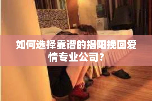如何选择靠谱的揭阳挽回爱情专业公司？