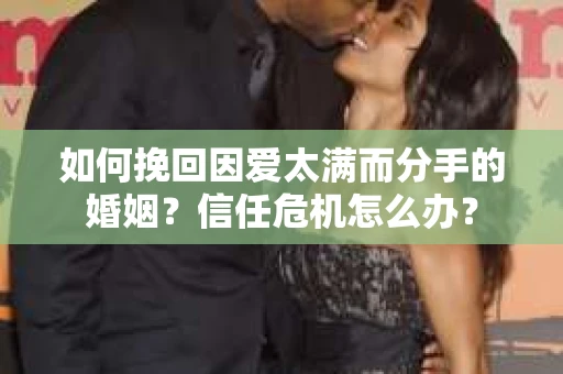 如何挽回因爱太满而分手的婚姻？信任危机怎么办？