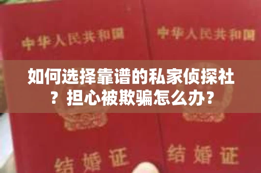 如何选择靠谱的私家侦探社？担心被欺骗怎么办？