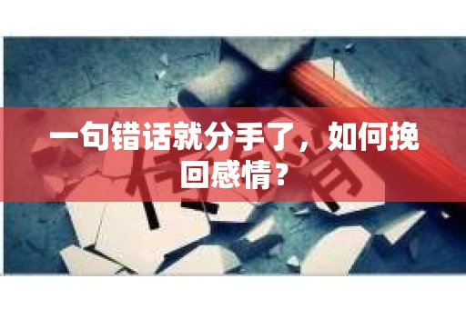 一句错话就分手了，如何挽回感情？