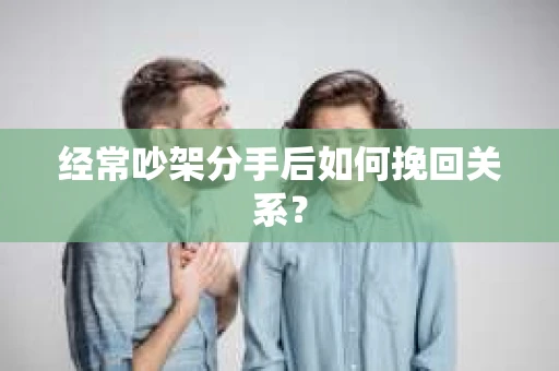 经常吵架分手后如何挽回关系？