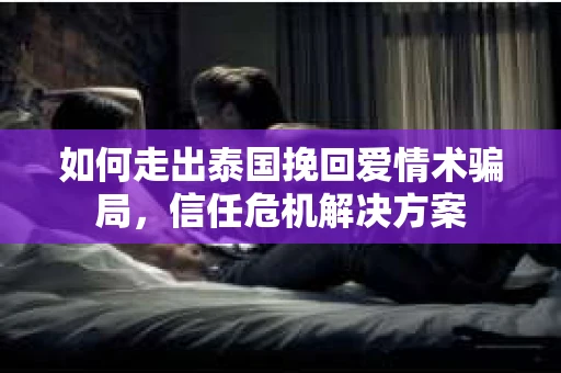 如何走出泰国挽回爱情术骗局，信任危机解决方案