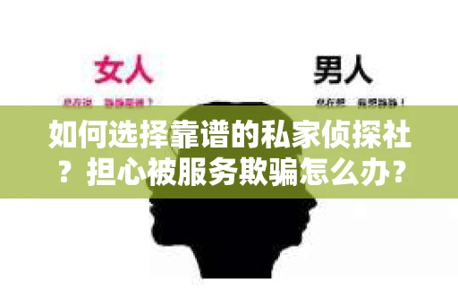如何选择靠谱的私家侦探社？担心被服务欺骗怎么办？