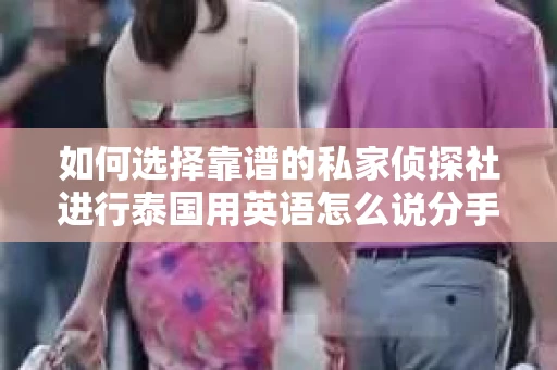 如何选择靠谱的私家侦探社进行泰国用英语怎么说分手挽回服务？