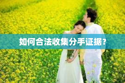 如何合法收集分手证据？