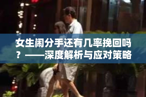 女生闹分手还有几率挽回吗？——深度解析与应对策略