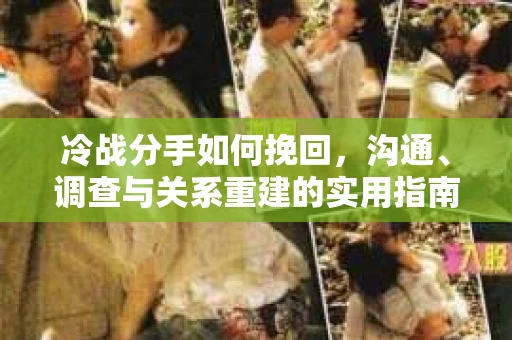 冷战分手如何挽回，沟通、调查与关系重建的实用指南