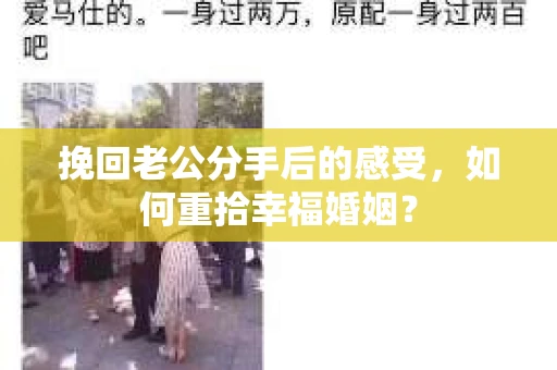 挽回老公分手后的感受，如何重拾幸福婚姻？