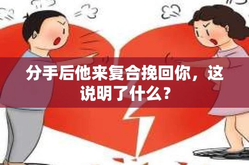 分手后他来复合挽回你，这说明了什么？