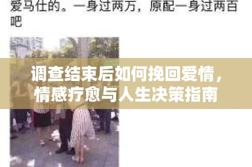 调查结束后如何挽回爱情,情感疗愈与人生决策指南 调查结束后如何挽回爱情,情感疗愈与人生决策指南