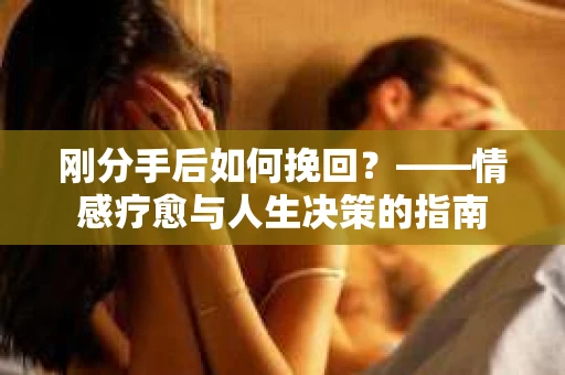 刚分手后如何挽回？——情感疗愈与人生决策的指南
