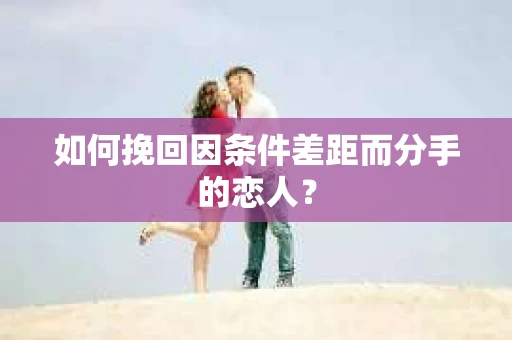 如何挽回因条件差距而分手的恋人？