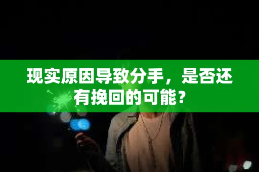 现实原因导致分手，是否还有挽回的可能？