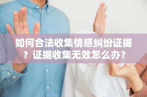 如何合法收集情感纠纷证据？证据收集无效怎么办？