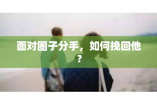 面对圈子分手，如何挽回他？
