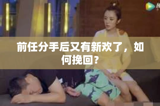 前任分手后又有新欢了，如何挽回？