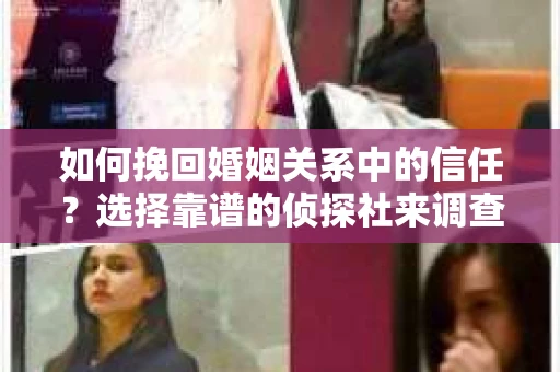 如何挽回婚姻关系中的信任？选择靠谱的侦探社来调查双方出轨怎么办？