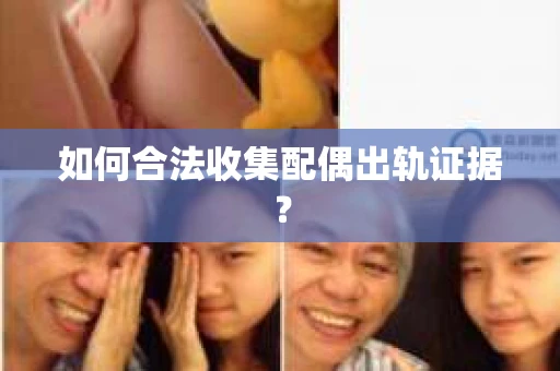 如何合法收集配偶出轨证据？