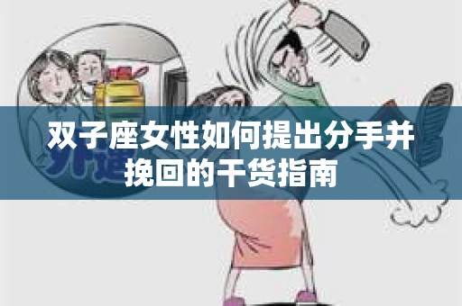 双子座女性如何提出分手并挽回的干货指南