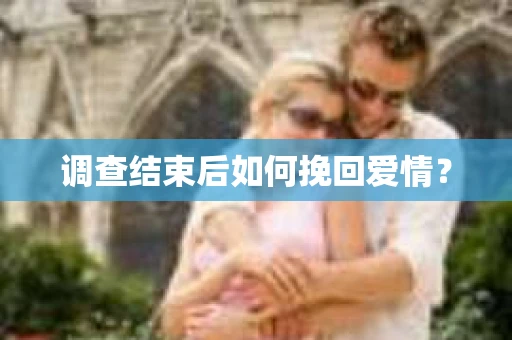 调查结束后如何挽回爱情？