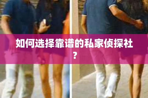 如何选择靠谱的私家侦探社？