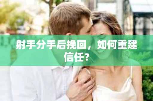 射手分手后挽回，如何重建信任？