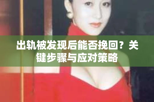 出轨被发现后能否挽回？关键步骤与应对策略