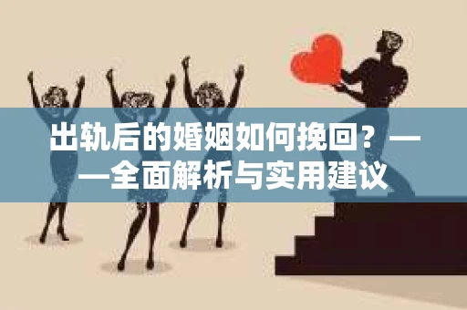 出轨后的婚姻如何挽回？——全面解析与实用建议