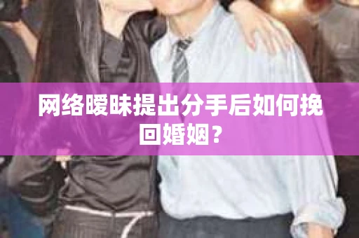 网络暧昧提出分手后如何挽回婚姻？
