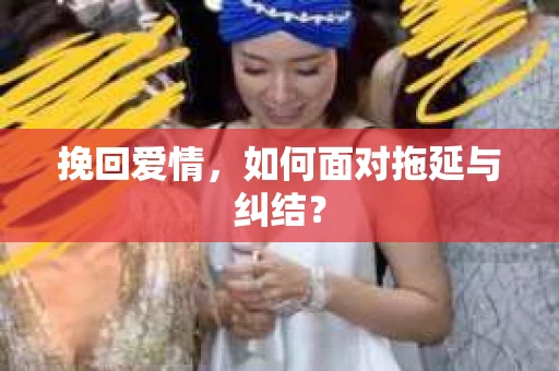挽回爱情，如何面对拖延与纠结？