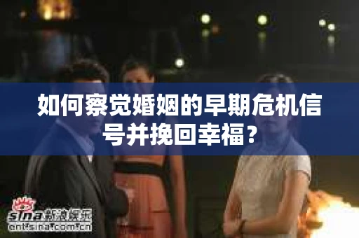 如何察觉婚姻的早期危机信号并挽回幸福？