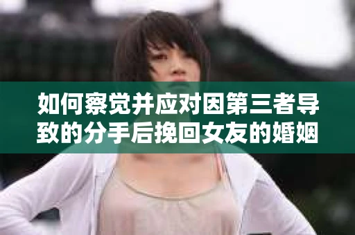 如何察觉并应对因第三者导致的分手后挽回女友的婚姻危机信号？