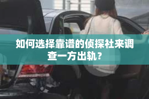 如何选择靠谱的侦探社来调查一方出轨？