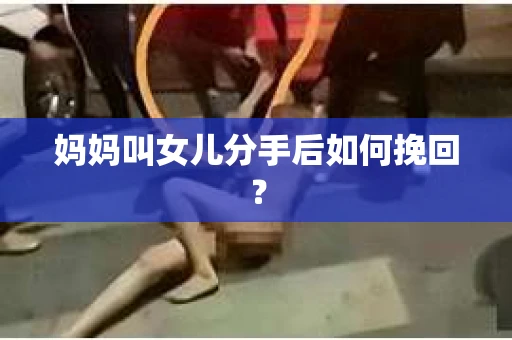 妈妈叫女儿分手后如何挽回？