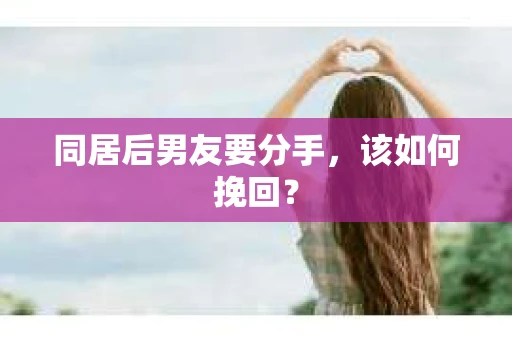 同居后男友要分手，该如何挽回？