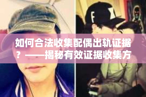 如何合法收集配偶出轨证据？——揭秘有效证据收集方案