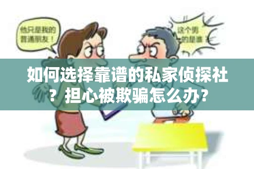 如何选择靠谱的私家侦探社？担心被欺骗怎么办？