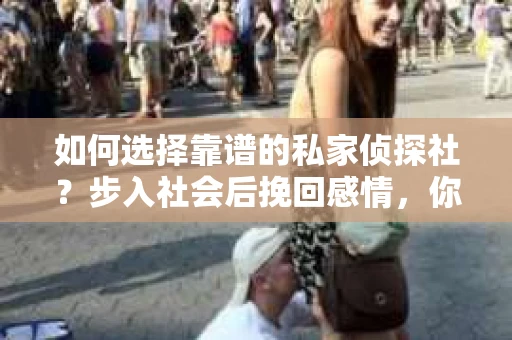 如何选择靠谱的私家侦探社？步入社会后挽回感情，你准备好了吗？