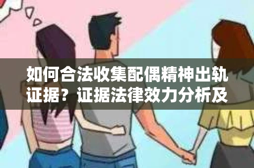 如何合法收集配偶精神出轨证据？证据法律效力分析及合法取证方法