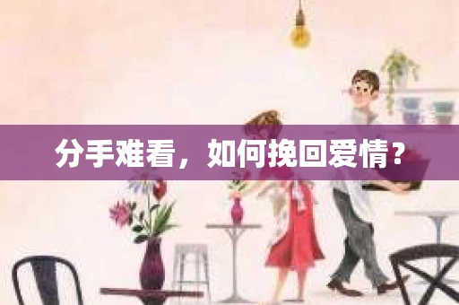 分手难看，如何挽回爱情？