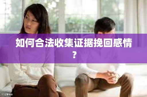 如何合法收集证据挽回感情？