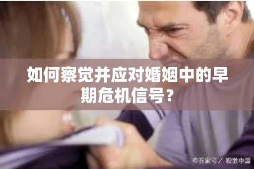如何察觉并应对婚姻中的早期危机信号？